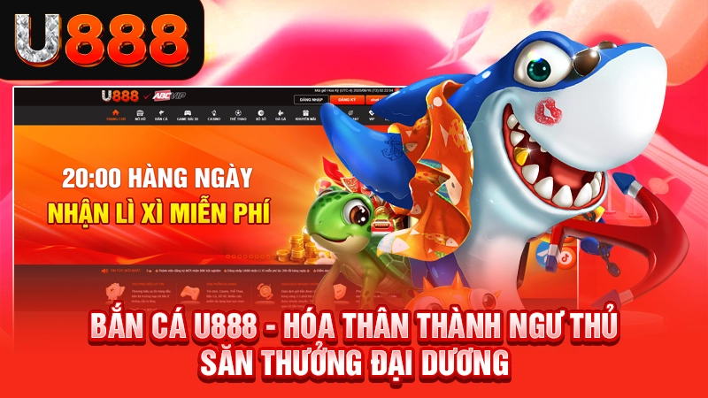 Bắn cá U888 - Hóa thân thành ngư thủ săn thưởng đại dương