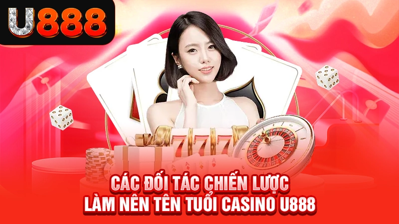 Các đối tác chiến lược làm nên tên tuổi casino U888