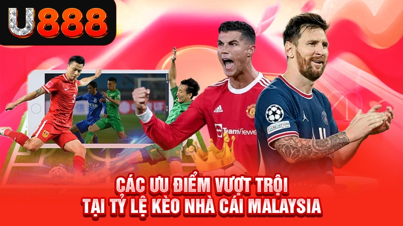 Các ưu điểm vượt trội tại tỷ lệ kèo nhà cái malaysia