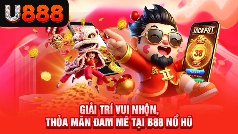 Giải trí vui nhộn, thỏa mãn đam mê tại B88 nổ hũ
