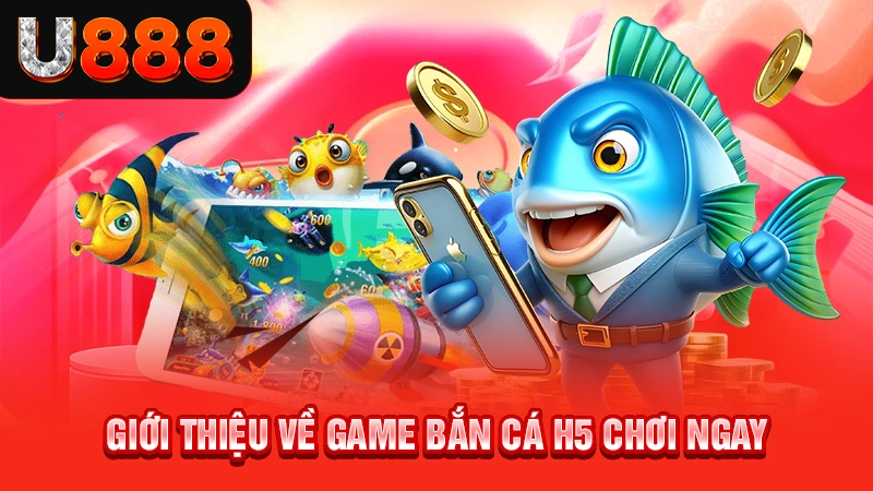 Giới thiệu khái lược về game bắn cá H5 ăn ngay