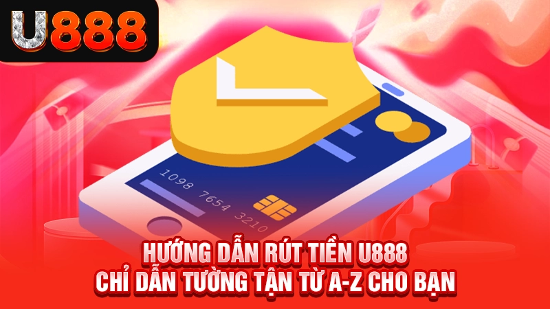 Hướng Dẫn Rút Tiền U888 - Chỉ Dẫn Tường Tận Từ A-Z Cho Bạn