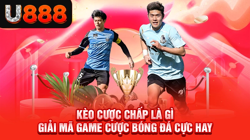 Kèo Cược Chấp Là Gì - Giải Mã Game Cược Bóng Đá Cực Hay