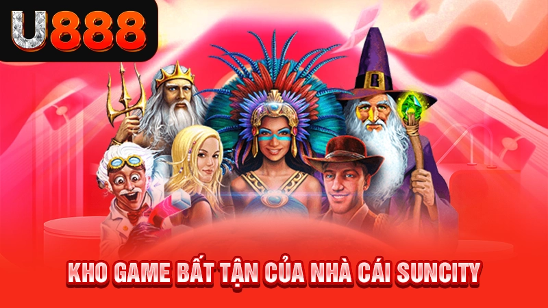 Kho game bất tận của nhà cái Suncity