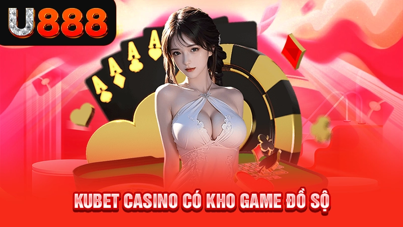Kubet Casino - Địa Chỉ Cá Cược Có Chất Lượng Hàng Đầu 2 Kubet casino có kho game đồ sộ