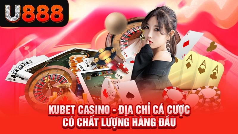 Kubet Casino - Địa Chỉ Cá Cược Có Chất Lượng Hàng Đầu