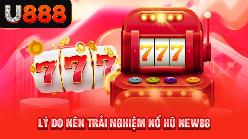 Lý do nên trải nghiệm nổ hũ New88
