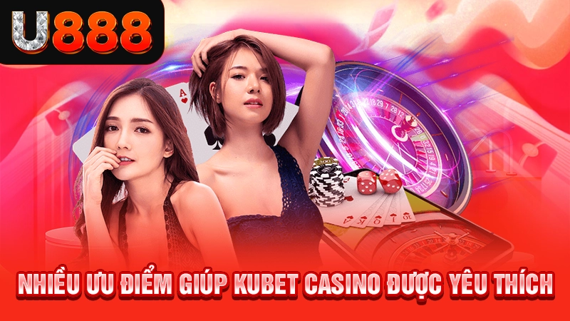 Kubet Casino - Địa Chỉ Cá Cược Có Chất Lượng Hàng Đầu 3 Nhiều ưu điểm giúp Kubet casino được yêu thích