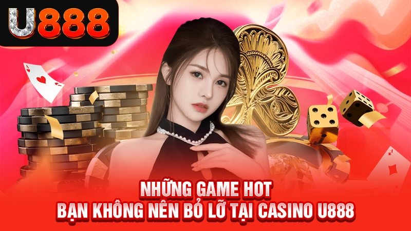 Những game hot bạn không nên bỏ lỡ tại casino U888