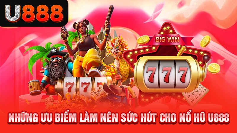 Những ưu điểm làm nên sức hút cho nổ hũ U888