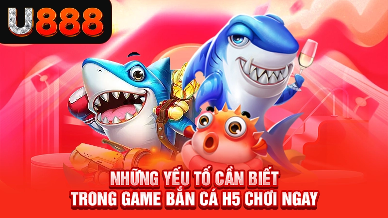 Một số yếu tố cần biết khi tham gia bắn cá H5 chơi ngay