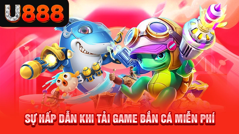 Sự hấp dẫn khi tải game bắn cá miễn phí