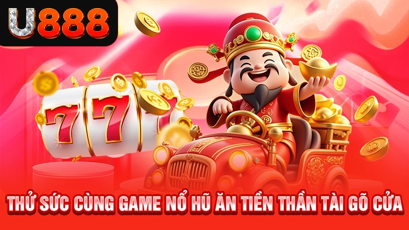 Thử sức cùng game nổ hũ ăn tiền thần tài gõ cửa