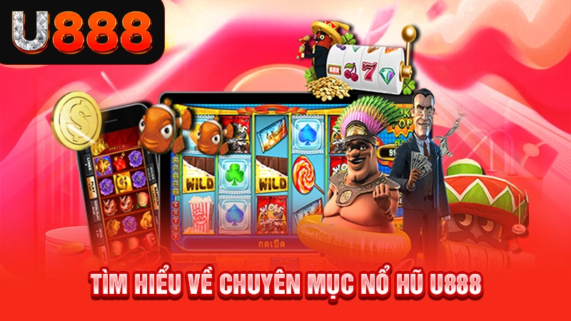 Tìm hiểu về chuyên mục nổ hũ U888