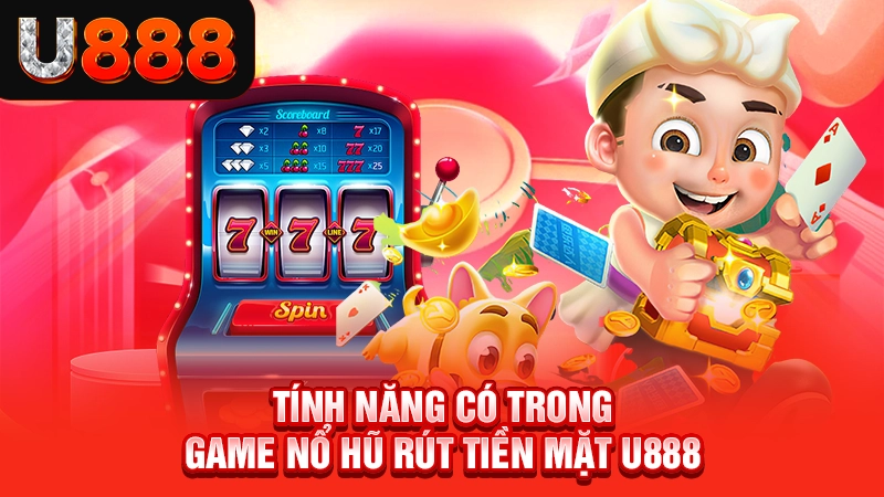 Tính năng có trong game nổ hũ rút tiền mặt U888
