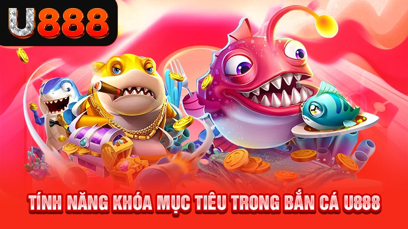 Tính năng khóa mục tiêu trong bắn cá U888