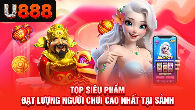 Top siêu phẩm đạt lượng người chơi cao nhất tại sảnh