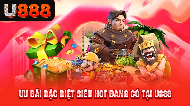 Ưu đãi đặc biệt siêu hot đang có tại U888
