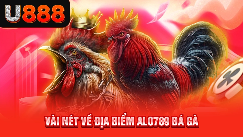 Những thông tin giới thiệu về Alo789 đá gà