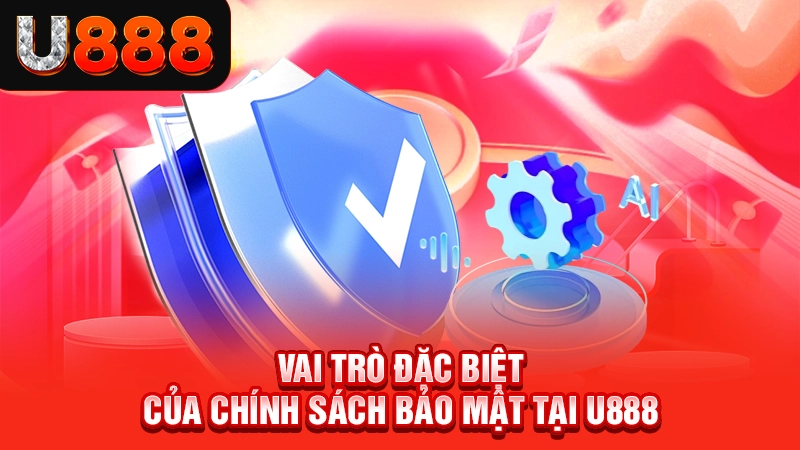 Vai trò đặc biệt của chính sách bảo mật tại U888