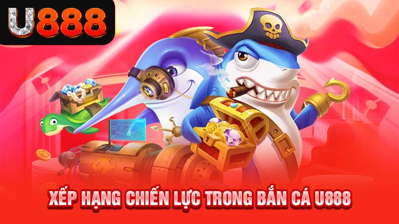 Xếp hạng chiến lực trong bắn cá U888